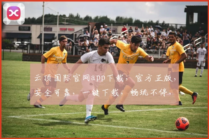 云顶国际官网app下载，官方正版，安全可靠，一键下载，畅玩不停，轻松体验