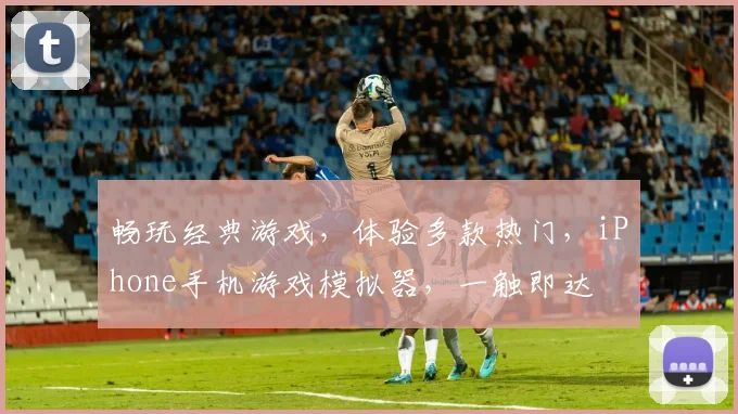 畅玩经典游戏，体验多款热门，iPhone手机游戏模拟器，一触即达