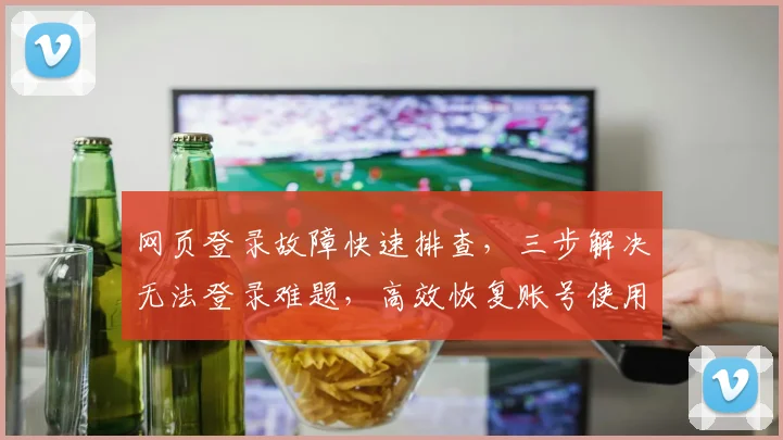网页登录故障快速排查，三步解决无法登录难题，高效恢复账号使用，轻松登录无忧