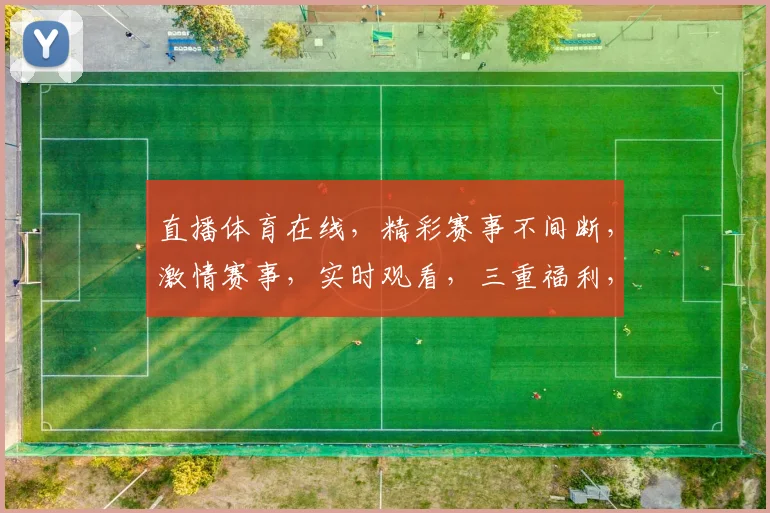 直播体育在线，精彩赛事不间断，激情赛事，实时观看，三重福利，不容错过，