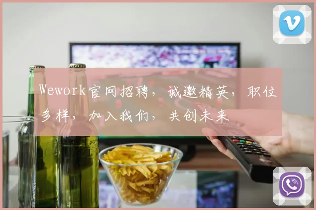 Wework官网招聘，诚邀精英，职位多样，加入我们，共创未来