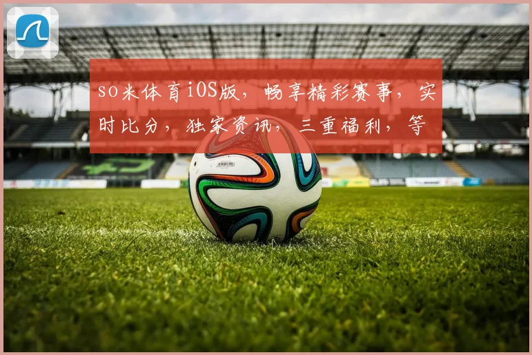so米体育iOS版，畅享精彩赛事，实时比分，独家资讯，三重福利，等你来体验