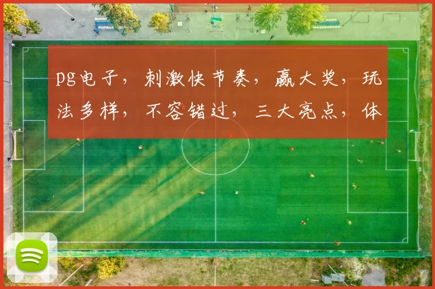 pg电子，刺激快节奏，赢大奖，玩法多样，不容错过，三大亮点，体验非凡