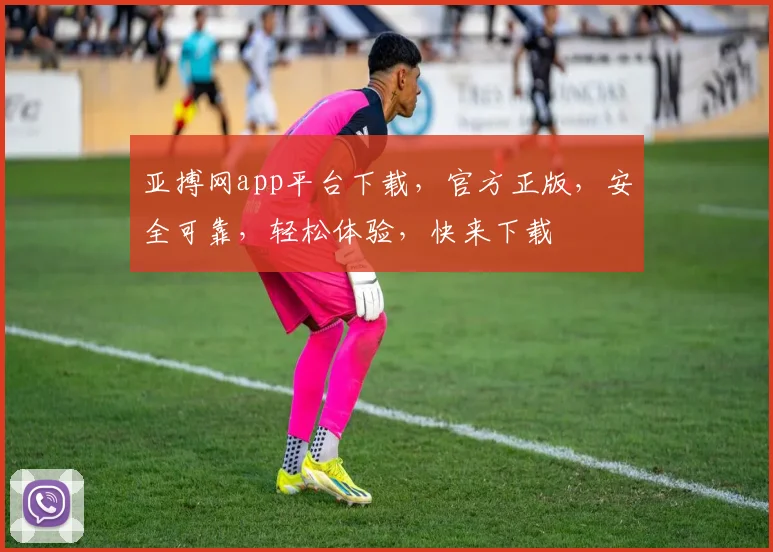 亚搏网app平台下载，官方正版，安全可靠，轻松体验，快来下载