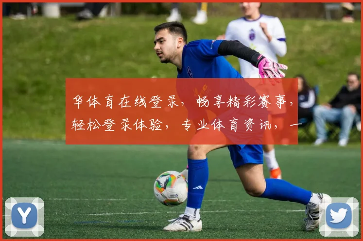华体育在线登录，畅享精彩赛事，轻松登录体验，专业体育资讯，一网打尽