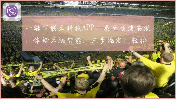 一键下载云科技APP，桌面快捷安装，体验云端智能，三步搞定，轻松上手，速来体验