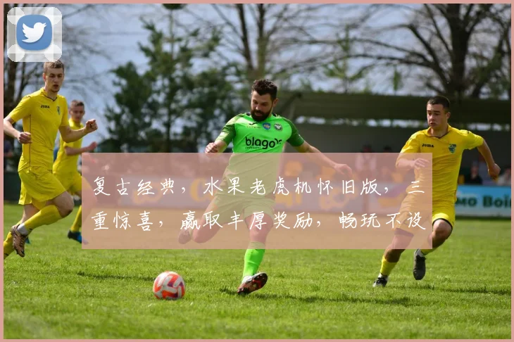 复古经典，水果老虎机怀旧版，三重惊喜，赢取丰厚奖励，畅玩不设限，快来体验