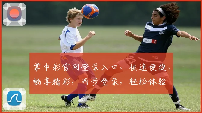 掌中彩官网登录入口，快速便捷，畅享精彩，两步登录，轻松体验